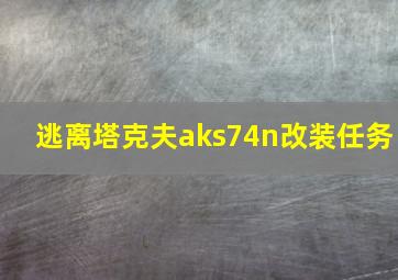 逃离塔克夫aks74n改装任务