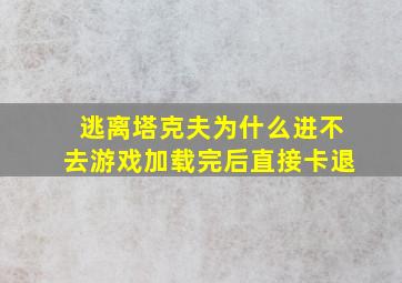 逃离塔克夫为什么进不去游戏加载完后直接卡退