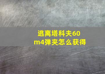 逃离塔科夫60m4弹夹怎么获得