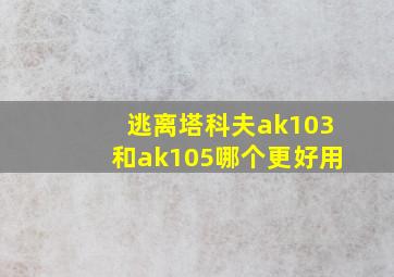 逃离塔科夫ak103和ak105哪个更好用