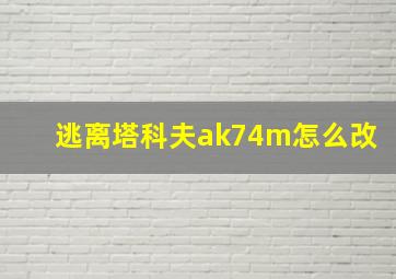 逃离塔科夫ak74m怎么改