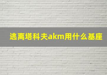 逃离塔科夫akm用什么基座