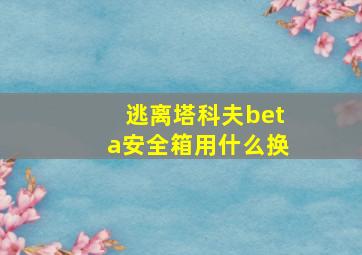 逃离塔科夫beta安全箱用什么换