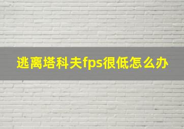 逃离塔科夫fps很低怎么办