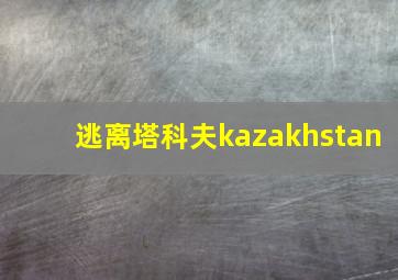 逃离塔科夫kazakhstan