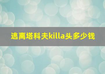 逃离塔科夫killa头多少钱