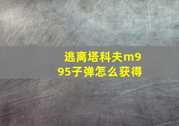 逃离塔科夫m995子弹怎么获得