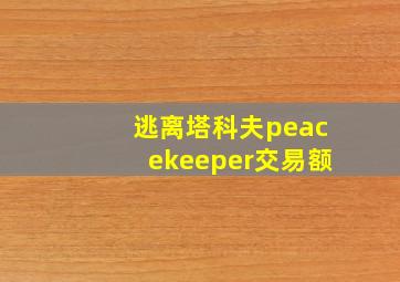 逃离塔科夫peacekeeper交易额