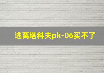 逃离塔科夫pk-06买不了