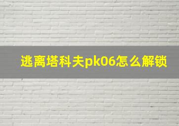 逃离塔科夫pk06怎么解锁