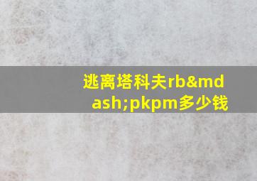 逃离塔科夫rb—pkpm多少钱