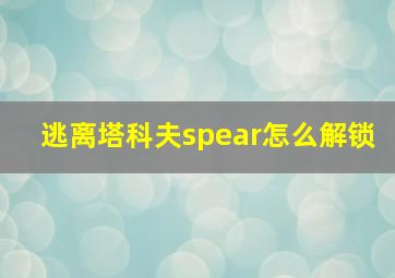 逃离塔科夫spear怎么解锁