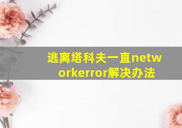 逃离塔科夫一直networkerror解决办法