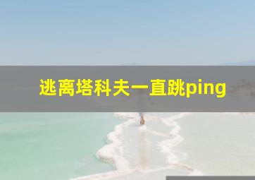 逃离塔科夫一直跳ping