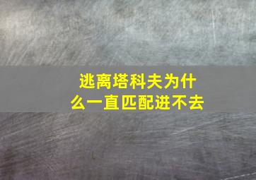 逃离塔科夫为什么一直匹配进不去