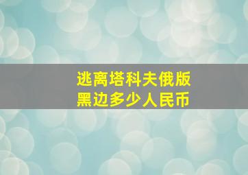 逃离塔科夫俄版黑边多少人民币