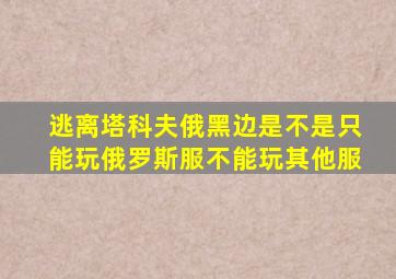 逃离塔科夫俄黑边是不是只能玩俄罗斯服不能玩其他服