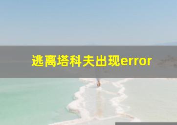 逃离塔科夫出现error