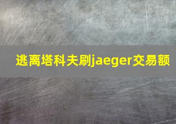 逃离塔科夫刷jaeger交易额