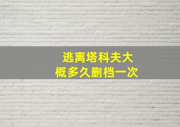 逃离塔科夫大概多久删档一次