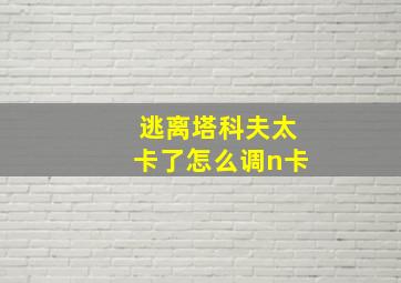 逃离塔科夫太卡了怎么调n卡