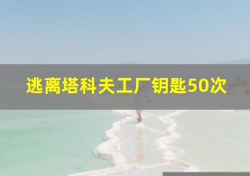 逃离塔科夫工厂钥匙50次