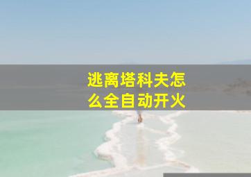 逃离塔科夫怎么全自动开火