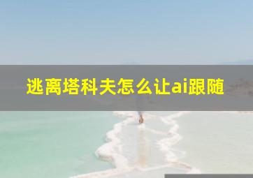 逃离塔科夫怎么让ai跟随