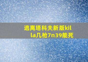 逃离塔科夫新版killa几枪7n39能死