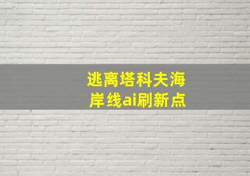 逃离塔科夫海岸线ai刷新点