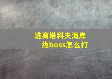 逃离塔科夫海岸线boss怎么打