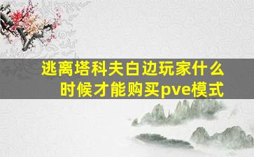 逃离塔科夫白边玩家什么时候才能购买pve模式