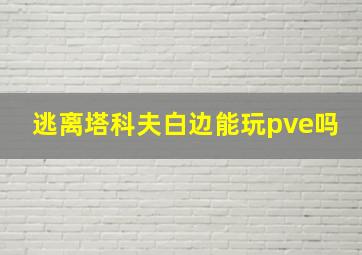 逃离塔科夫白边能玩pve吗