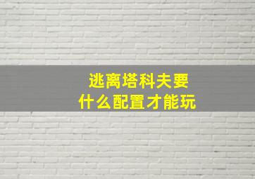 逃离塔科夫要什么配置才能玩