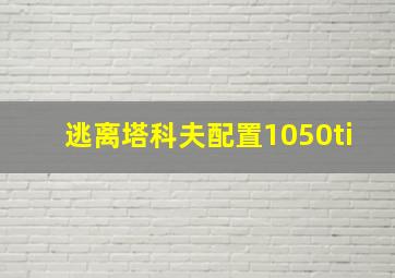 逃离塔科夫配置1050ti