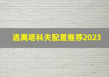 逃离塔科夫配置推荐2023