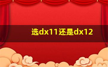 选dx11还是dx12