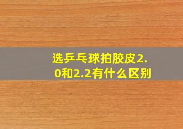 选乒乓球拍胶皮2.0和2.2有什么区别