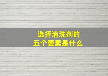 选择清洗剂的五个要素是什么