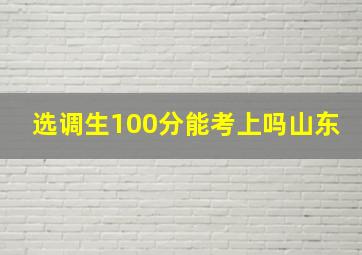 选调生100分能考上吗山东