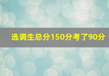 选调生总分150分考了90分