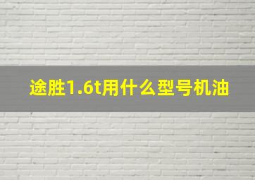 途胜1.6t用什么型号机油