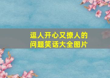 逗人开心又撩人的问题笑话大全图片