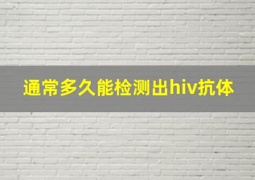 通常多久能检测出hiv抗体