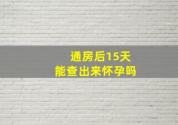 通房后15天能查出来怀孕吗