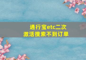 通行宝etc二次激活搜索不到订单