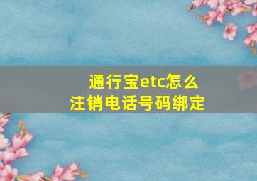 通行宝etc怎么注销电话号码绑定