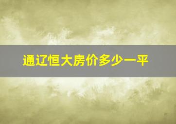 通辽恒大房价多少一平