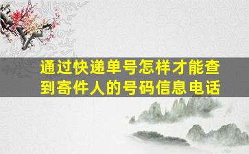 通过快递单号怎样才能查到寄件人的号码信息电话