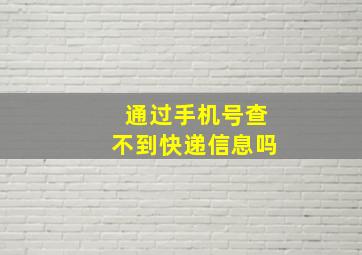 通过手机号查不到快递信息吗